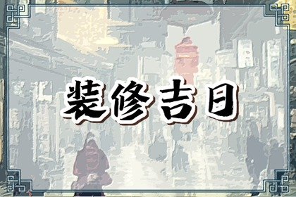 2024年上半年装修日子有哪些装修吉日八字免费查